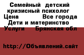 Семейный, детский, кризисный психолог › Цена ­ 2 000 - Все города Дети и материнство » Услуги   . Брянская обл.